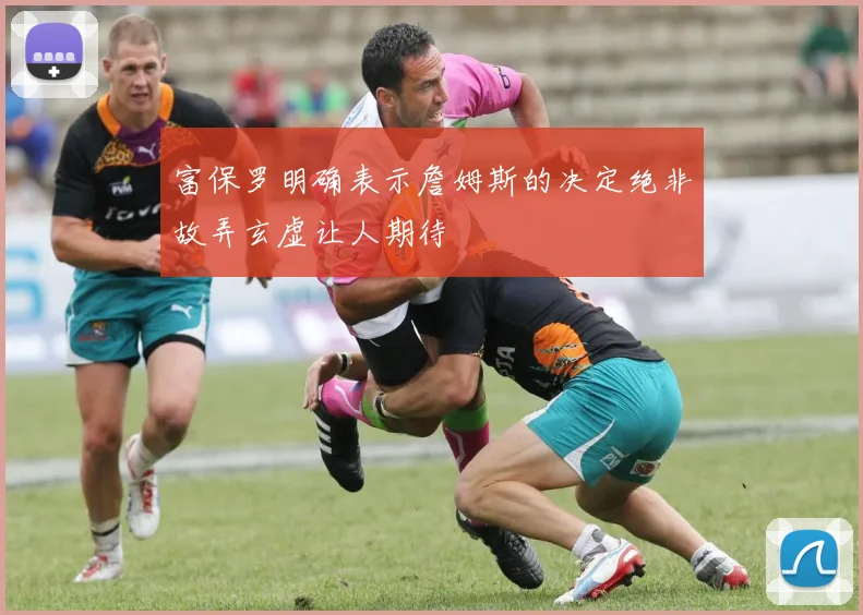 富保罗明确表示詹姆斯的决定绝非故弄玄虚让人期待