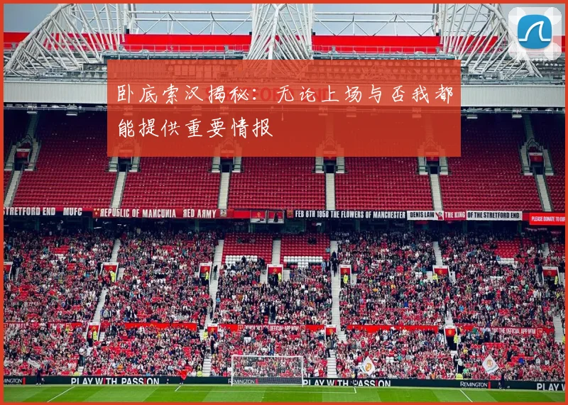 卧底索汉揭秘：无论上场与否我都能提供重要情报
