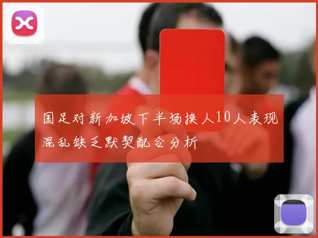 国足对新加坡下半场换人10人表现混乱缺乏默契配合分析