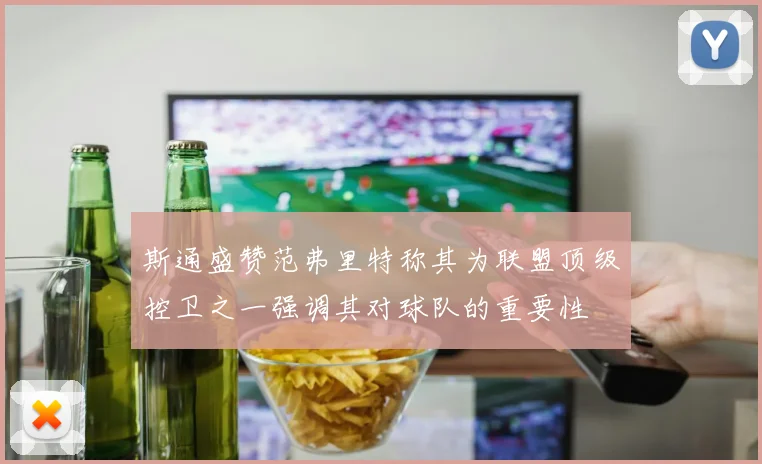 斯通盛赞范弗里特称其为联盟顶级控卫之一强调其对球队的重要性
