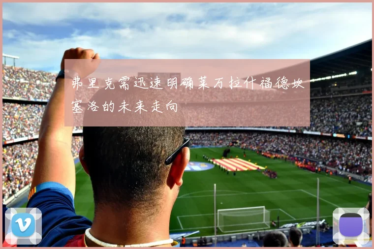 弗里克需迅速明确莱万拉什福德坎塞洛的未来走向