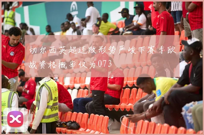 切尔西英超连败形势严峻下赛季欧战资格概率仅为073