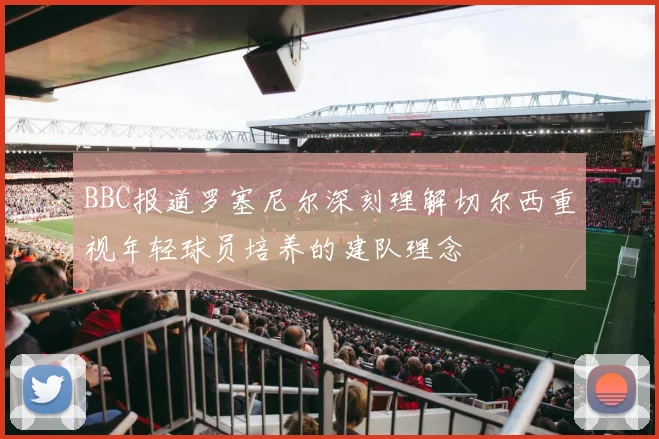 BBC报道罗塞尼尔深刻理解切尔西重视年轻球员培养的建队理念