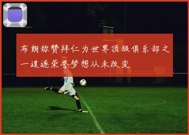 布朗称赞拜仁为世界顶级俱乐部之一追逐荣誉梦想从未改变