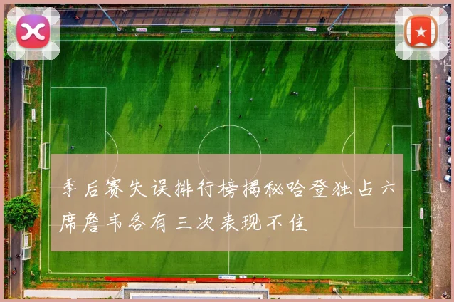 季后赛失误排行榜揭秘哈登独占六席詹韦各有三次表现不佳