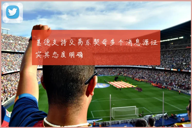 基德支持交易东契奇多个消息源证实其态度明确