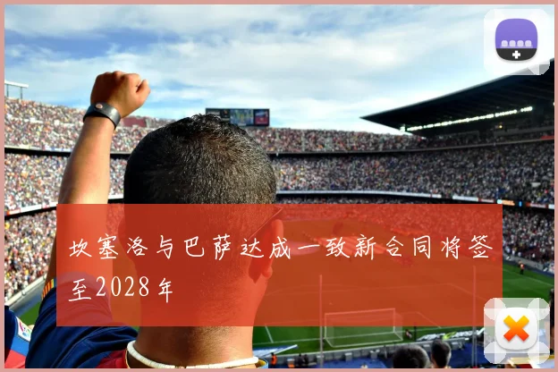 坎塞洛与巴萨达成一致新合同将签至2028年